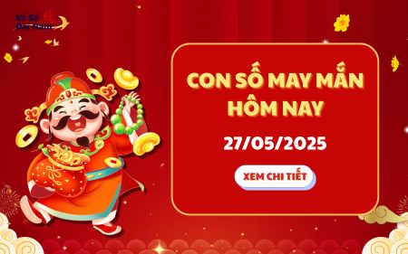 Con số may mắn hôm nay 27/05/2025 – Hợp mệnh và phong thủy